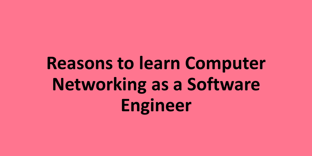 Reasons to learn Computer Networking as a Software Engineer