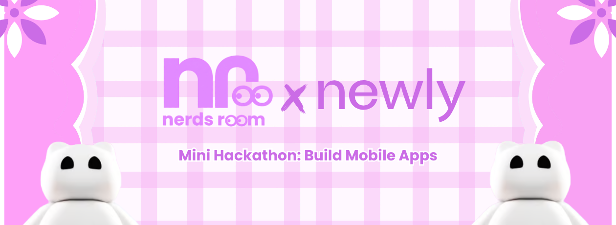 Nerds Room x Newly Mini Hackathon: Build Mobile Apps