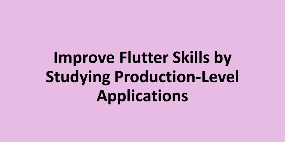 Improve Flutter Skills by Studying Production-Level Applications