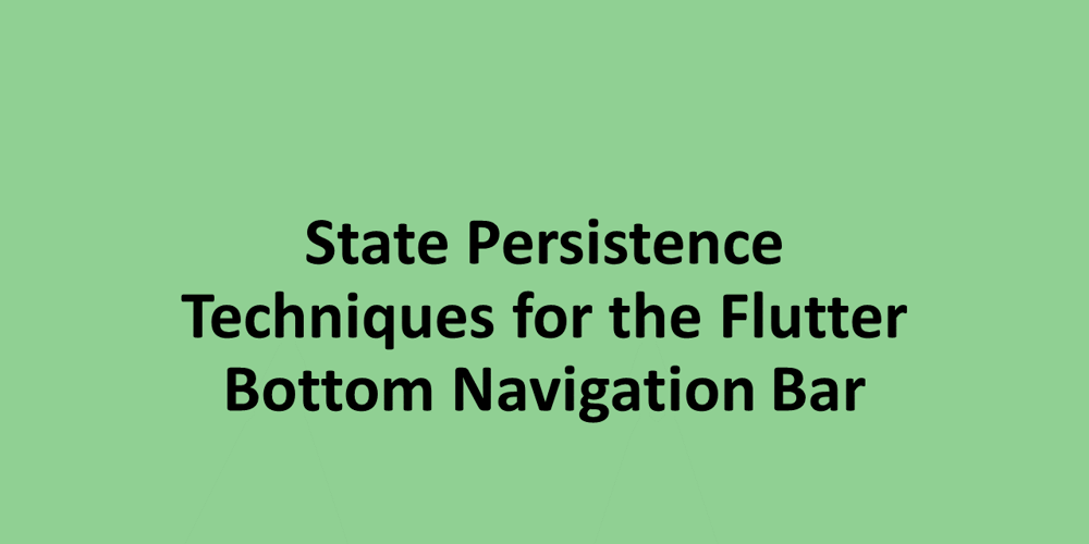 State Persistence Techniques for the Flutter Bottom Navigation Bar