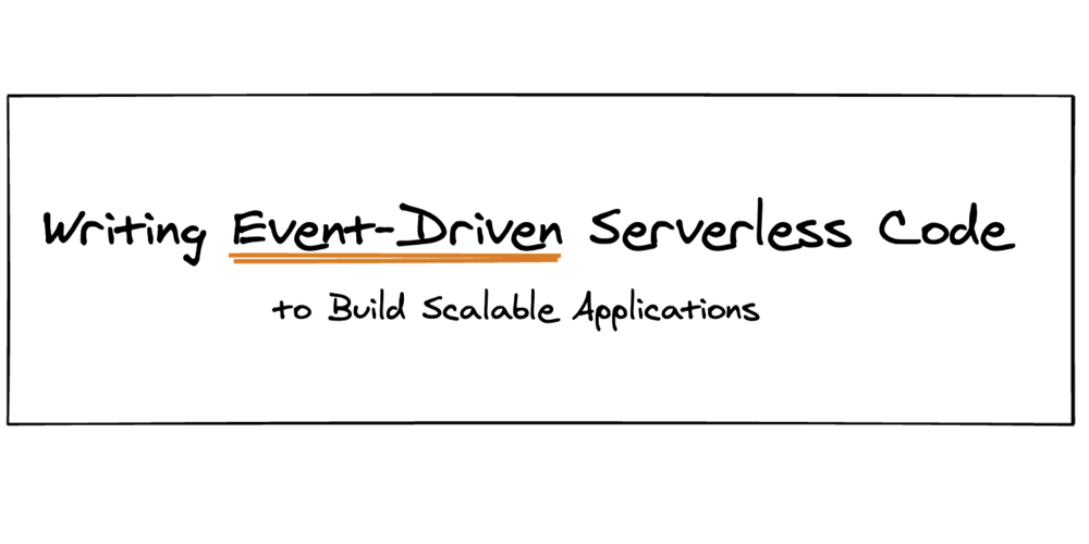 Writing Event-Driven Serverless Code to Build Scalable Applications