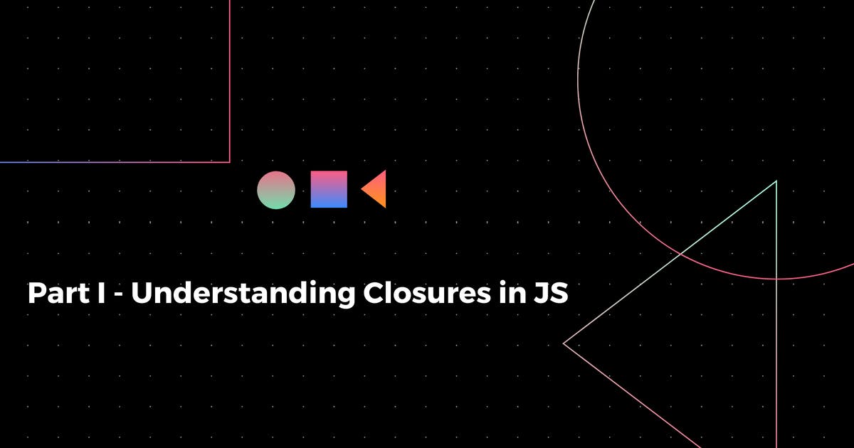 Part I : Understanding Closures in JS
