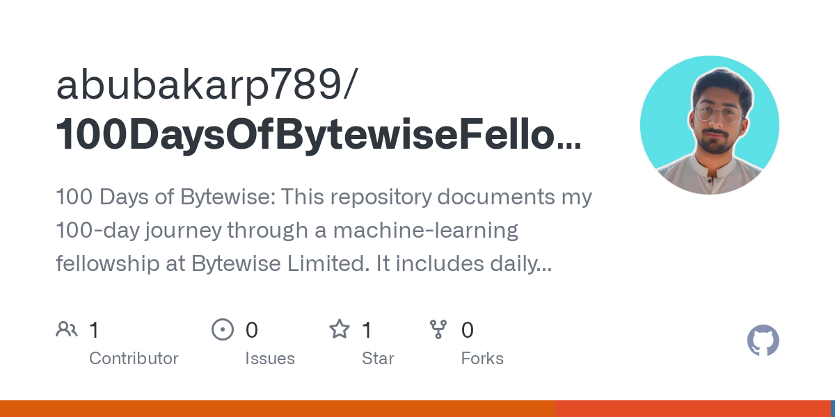 GitHub - abubakarp789/100DaysOfBytewiseFellowship: 100 Days of Bytewise: This repository documents my 100-day journey through a machine-learning fellowship at Bytewise Limited. It includes daily updates with detailed notes, code snippets, and project progress from day 1 to day 100.