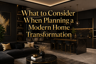 Things to Consider When Planning a Modern Home Transformation