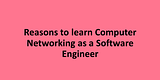 Reasons to learn Computer Networking as a Software Engineer