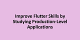 Improve Flutter Skills by Studying Production-Level Applications