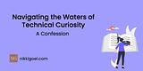 Navigating the Waters of Technical Curiosity: A Confession
