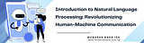 Introduction to Natural Language Processing (NLP): Revolutionizing Human-Machine Communication