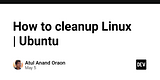 How to cleanup Linux | Ubuntu