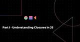 Part I : Understanding Closures in JS