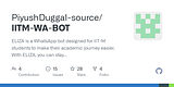 GitHub - PiyushDuggal-source/IITM-WA-BOT: ELIZA is a WhatsApp bot designed for IIT-M students to make their academic journey easier. With ELIZA, you can stay on top of your classes, access notes and playlists, and get reminders. Plus, the bot is open-source and completely free to use.