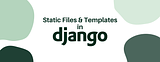 Setting Up Static Files and Templates in Django
