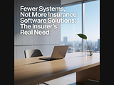 Fewer Systems, Better Operations: Smarter Insurance Software Fewer Systems, Better Operations: Smarter Insurance Software