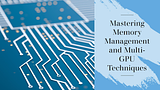 Optimizing LLM Training: Memory Management and Multi-GPU Techniques